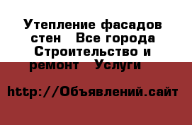 Утепление фасадов стен - Все города Строительство и ремонт » Услуги   